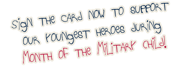 Sign the card now to support our youngest heroes during Month of the Military Child!