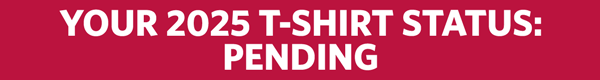 YOUR 2025 T-SHIRT STATUS: PENDING