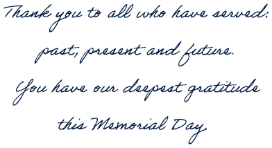 Thank you to all who have served:  past, present and future.  You have our deepest gratitude  this Memorial Day.    