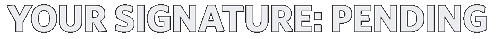 YOUR SIGNATURE: PENDING YOUR SIGNATURE: PENDING