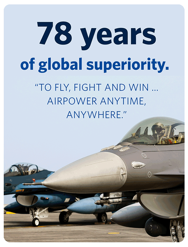 78 years of global superiority. "To fly, fight and win... airpower anytime, anywhere."
