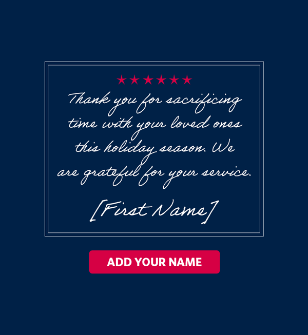 Thank you for sacrificing time with your loved ones this holiday season. We are grateful for your service. ADD YOUR NAME.