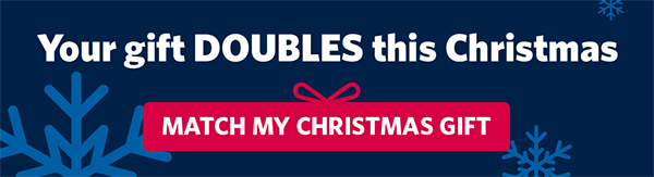 Your gift DOUBLES this Christmas. MATCH MY CHRISTMAS GIFT