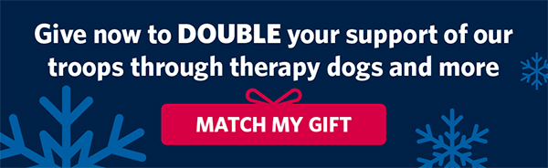 Give now to DOUBLE your support of our troops through therapy dogs and more. MATCH MY GIFT