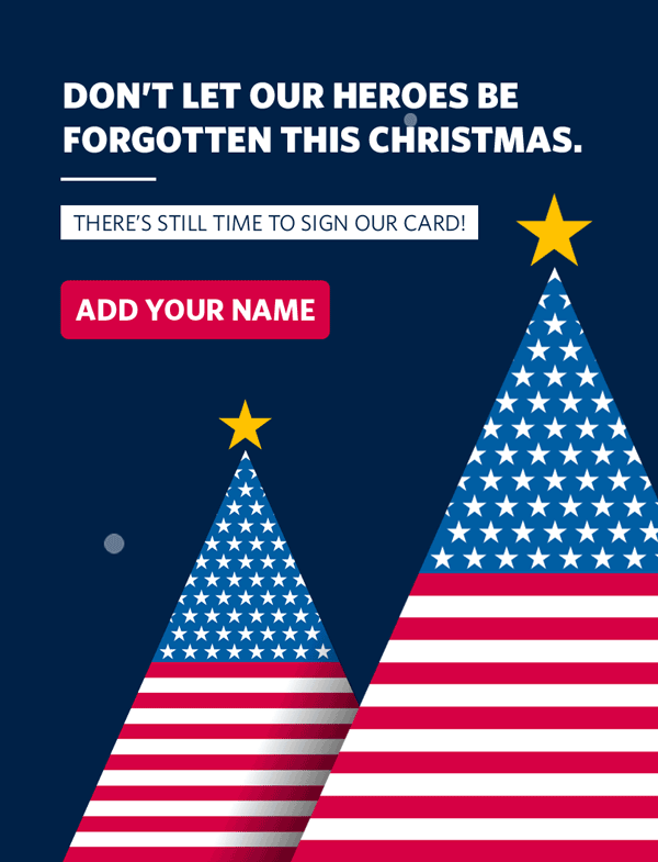 Don't let our heroes be forgotten this Christmas. There's still time to sign our card! ADD YOUR NAME.