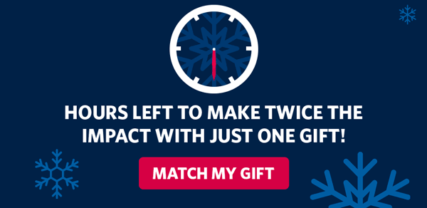 HOURS LEFT TO MAKE TWICE THE IMPACT WITH JUST ONE GIFT! MATCH MY GIFT
