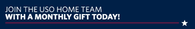 JOIN THE USO HOME TEAM WITH A MONTHLY GIFT TODAY. JOIN THE USO HOME TEAM WITH A MONTHLY GIFT TODAY.