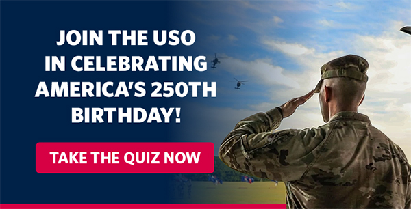 JOIN THE USO IN CELEBRATING AMERICA'S 250th BIRTHDAY! TAKE THE QUIZ NOW